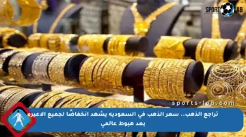 تراجع الذهب.. سعر الذهب في السعودية يشهد انخفاضًا لجميع الأعيرة بعد هبوط عالمي